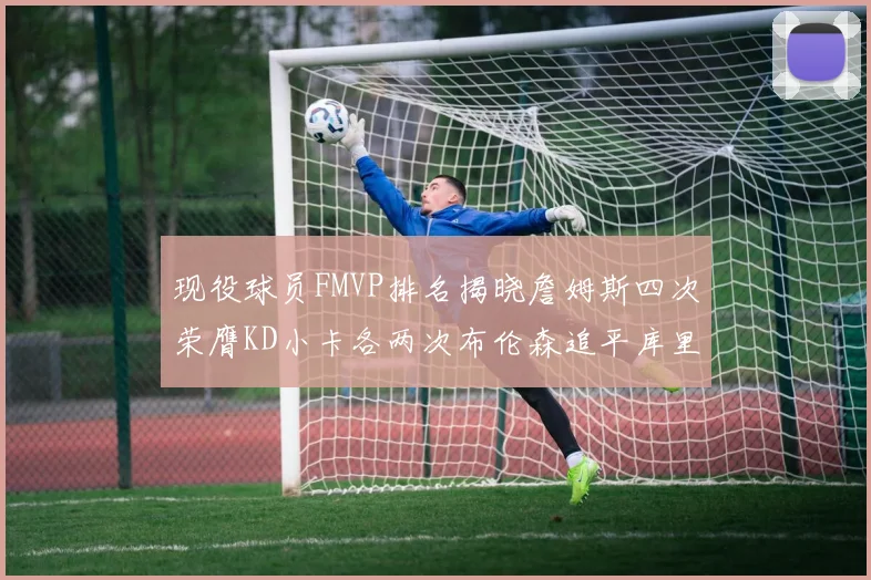 现役球员FMVP排名揭晓詹姆斯四次荣膺KD小卡各两次布伦森追平库里约基奇等人