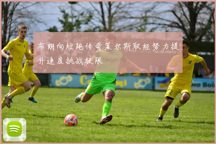 布朗向短跑传奇莱尔斯取经努力提升速度挑战极限