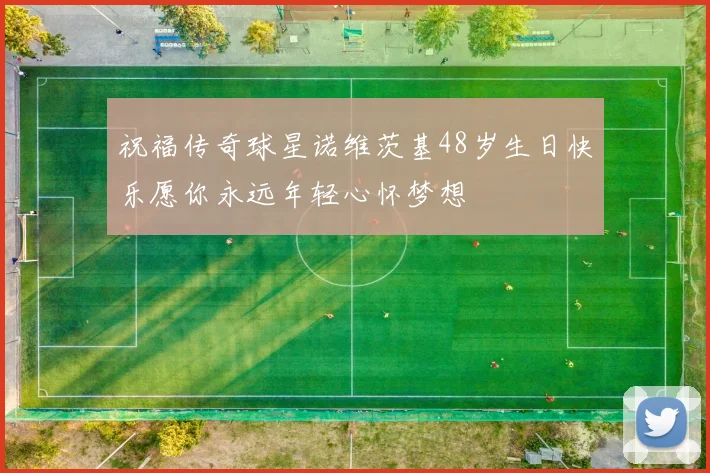 祝福传奇球星诺维茨基48岁生日快乐愿你永远年轻心怀梦想