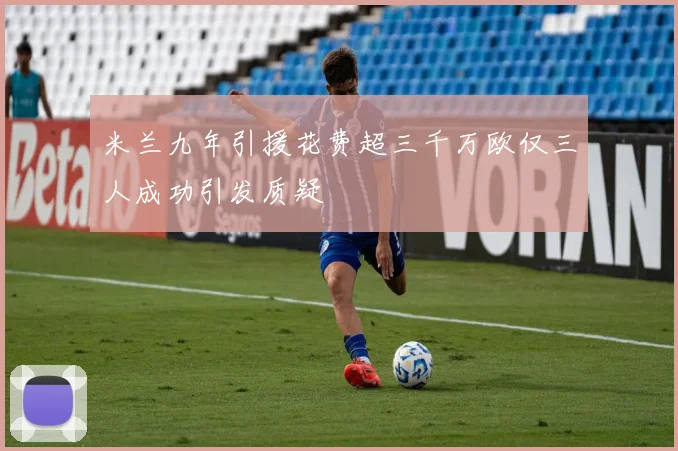 米兰九年引援花费超三千万欧仅三人成功引发质疑