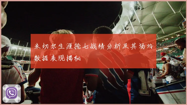 米切尔生涯抢七战绩分析及其场均数据表现揭秘