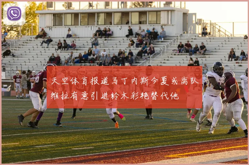 天空体育报道马丁内斯今夏或离队维拉有意引进铃木彩艳替代他