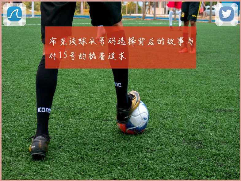 布克谈球衣号码选择背后的故事与对15号的执着追求