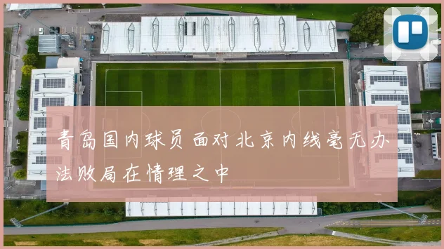 青岛国内球员面对北京内线毫无办法败局在情理之中