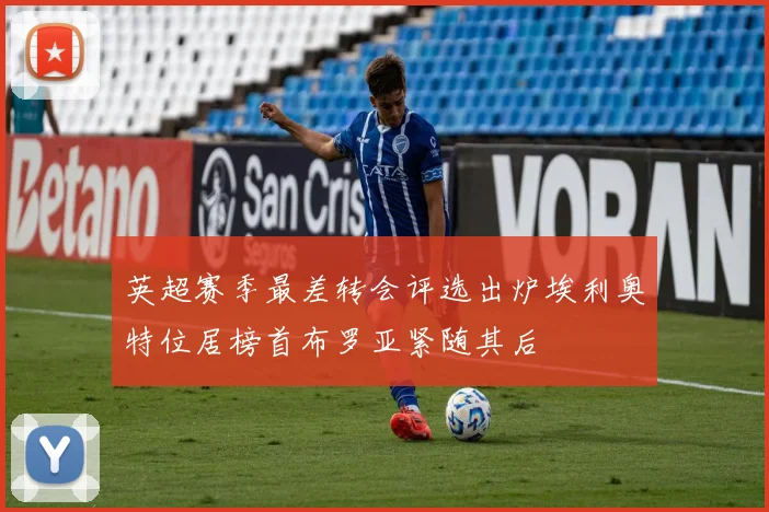 英超赛季最差转会评选出炉埃利奥特位居榜首布罗亚紧随其后