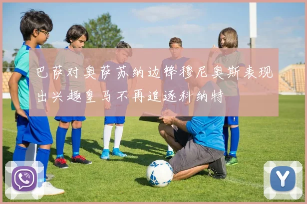 巴萨对奥萨苏纳边锋穆尼奥斯表现出兴趣皇马不再追逐科纳特