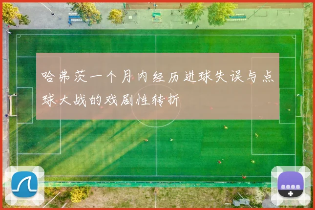 哈弗茨一个月内经历进球失误与点球大战的戏剧性转折